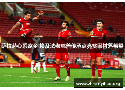 萨拉赫心系家乡 埃及法老慈善传承点亮贫困村落希望 萨拉赫心系家乡 埃及法老慈善传承点亮贫困村落希望