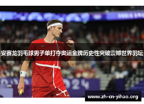 安赛龙羽毛球男子单打夺奥运金牌历史性突破震撼世界羽坛 安赛龙羽毛球男子单打夺奥运金牌历史性突破震撼世界羽坛