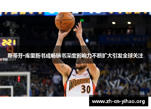 斯蒂芬·库里新书成畅销书深度影响力不断扩大引发全球关注 斯蒂芬·库里新书成畅销书深度影响力不断扩大引发全球关注