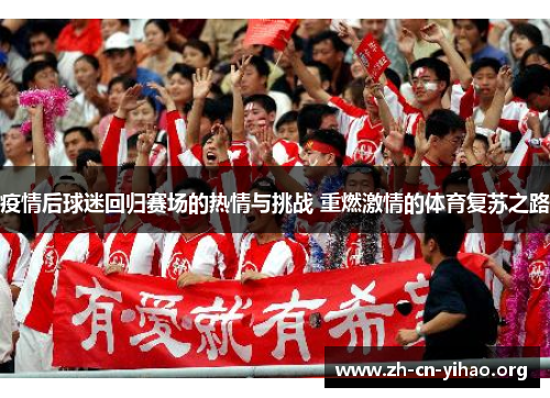 疫情后球迷回归赛场的热情与挑战 重燃激情的体育复苏之路 疫情后球迷回归赛场的热情与挑战 重燃激情的体育复苏之路