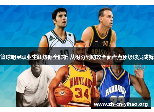 篮球明星职业生涯数据全解析 从得分到助攻全面盘点顶级球员成就 篮球明星职业生涯数据全解析 从得分到助攻全面盘点顶级球员成就