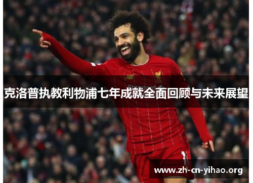 克洛普执教利物浦七年成就全面回顾与未来展望