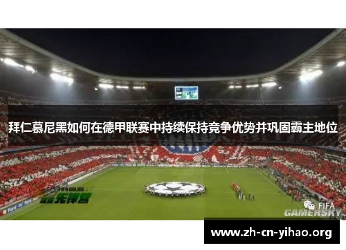 拜仁慕尼黑如何在德甲联赛中持续保持竞争优势并巩固霸主地位 拜仁慕尼黑如何在德甲联赛中持续保持竞争优势并巩固霸主地位