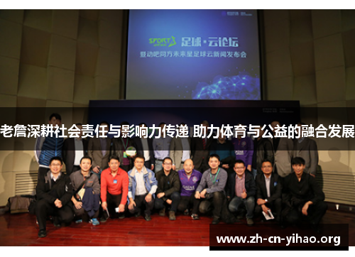 老詹深耕社会责任与影响力传递 助力体育与公益的融合发展 老詹深耕社会责任与影响力传递 助力体育与公益的融合发展