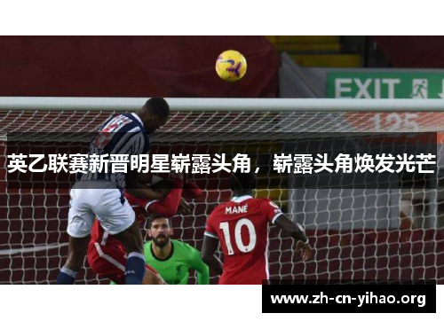 英乙联赛新晋明星崭露头角,崭露头角焕发光芒 英乙联赛新晋明星崭露头角,崭露头角焕发光芒