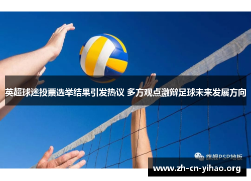 英超球迷投票选举结果引发热议 多方观点激辩足球未来发展方向 英超球迷投票选举结果引发热议 多方观点激辩足球未来发展方向