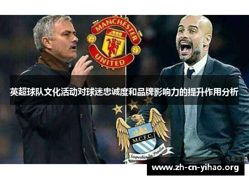 英超球队文化活动对球迷忠诚度和品牌影响力的提升作用分析 英超球队文化活动对球迷忠诚度和品牌影响力的提升作用分析