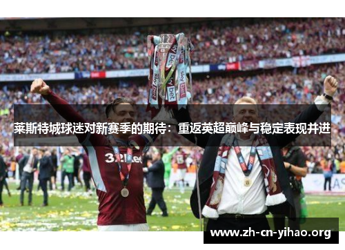 莱斯特城球迷对新赛季的期待:重返英超巅峰与稳定表现并进 莱斯特城球迷对新赛季的期待:重返英超巅峰与稳定表现并进