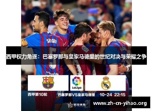 西甲权力角逐:巴塞罗那与皇家马德里的世纪对决与荣耀之争 西甲权力角逐:巴塞罗那与皇家马德里的世纪对决与荣耀之争