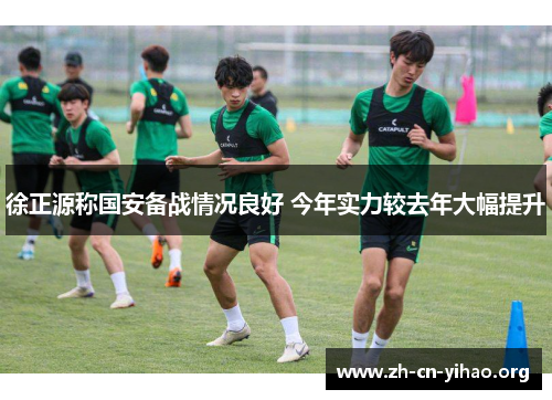 徐正源称国安备战情况良好 今年实力较去年大幅提升 徐正源称国安备战情况良好 今年实力较去年大幅提升