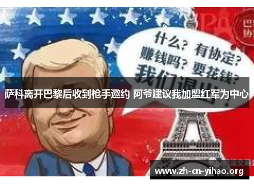 萨科离开巴黎后收到枪手邀约 阿爷建议我加盟红军为中心 萨科离开巴黎后收到枪手邀约 阿爷建议我加盟红军为中心