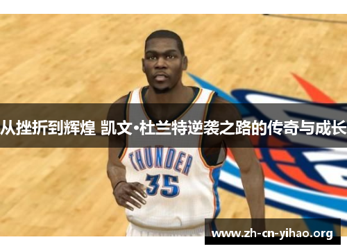 从挫折到辉煌 凯文·杜兰特逆袭之路的传奇与成长 从挫折到辉煌 凯文·杜兰特逆袭之路的传奇与成长