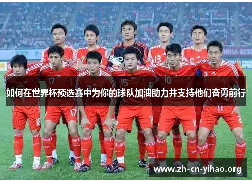 如何在世界杯预选赛中为你的球队加油助力并支持他们奋勇前行 如何在世界杯预选赛中为你的球队加油助力并支持他们奋勇前行