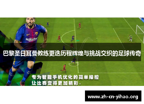 巴黎圣日耳曼教练更迭历程辉煌与挑战交织的足球传奇 巴黎圣日耳曼教练更迭历程辉煌与挑战交织的足球传奇