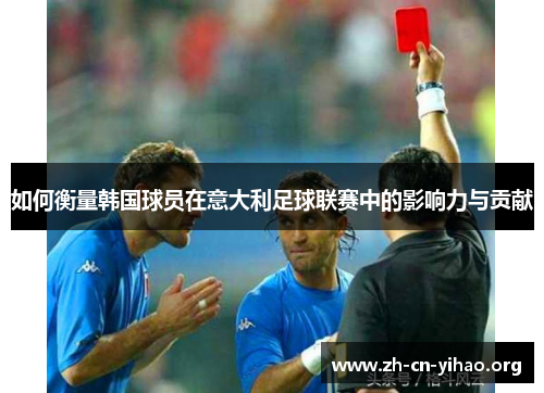 如何衡量韩国球员在意大利足球联赛中的影响力与贡献