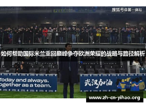 如何帮助国际米兰重回巅峰争夺欧洲荣耀的战略与路径解析 如何帮助国际米兰重回巅峰争夺欧洲荣耀的战略与路径解析