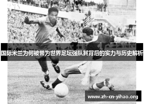 国际米兰为何被誉为世界足坛强队其背后的实力与历史解析