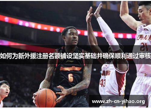 如何为新外援注册名额铺设坚实基础并确保顺利通过审核