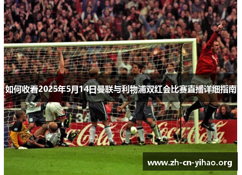 如何收看2025年5月14日曼联与利物浦双红会比赛直播详细指南 如何收看2025年5月14日曼联与利物浦双红会比赛直播详细指南