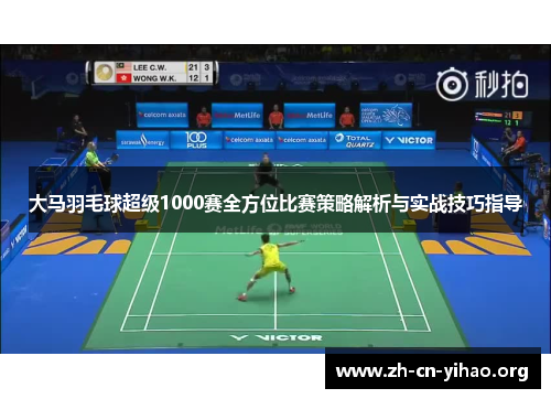 大马羽毛球超级1000赛全方位比赛策略解析与实战技巧指导 大马羽毛球超级1000赛全方位比赛策略解析与实战技巧指导