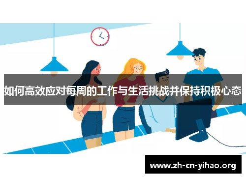 如何高效应对每周的工作与生活挑战并保持积极心态 如何高效应对每周的工作与生活挑战并保持积极心态