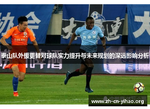 泰山队外援更替对球队实力提升与未来规划的深远影响分析 泰山队外援更替对球队实力提升与未来规划的深远影响分析
