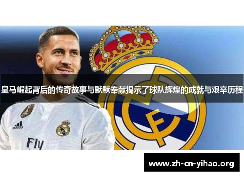 皇马崛起背后的传奇故事与默默奉献揭示了球队辉煌的成就与艰辛历程 皇马崛起背后的传奇故事与默默奉献揭示了球队辉煌的成就与艰辛历程