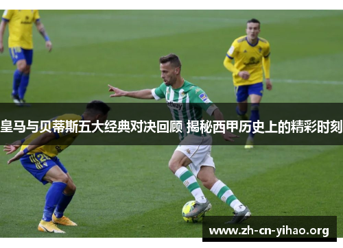 皇马与贝蒂斯五大经典对决回顾 揭秘西甲历史上的精彩时刻