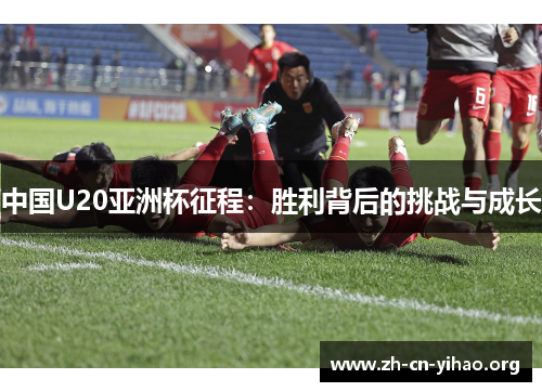 中国U20亚洲杯征程:胜利背后的挑战与成长 中国U20亚洲杯征程:胜利背后的挑战与成长
