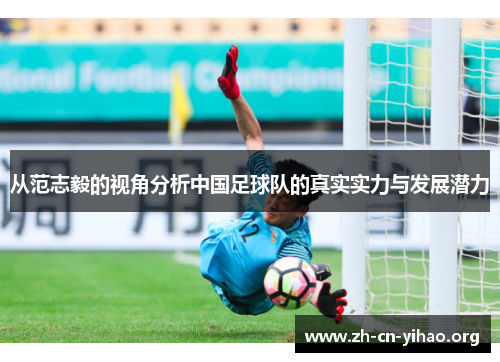 从范志毅的视角分析中国足球队的真实实力与发展潜力 从范志毅的视角分析中国足球队的真实实力与发展潜力