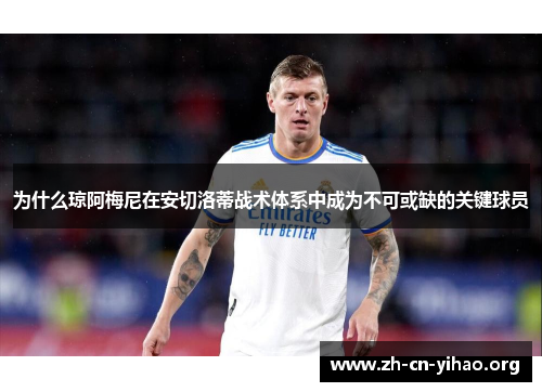 为什么琼阿梅尼在安切洛蒂战术体系中成为不可或缺的关键球员 为什么琼阿梅尼在安切洛蒂战术体系中成为不可或缺的关键球员