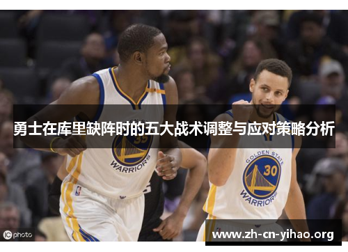 勇士在库里缺阵时的五大战术调整与应对策略分析 勇士在库里缺阵时的五大战术调整与应对策略分析