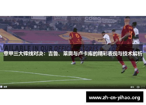 意甲三大锋线对决：吉鲁、莱奥与卢卡库的精彩表现与技术解析
