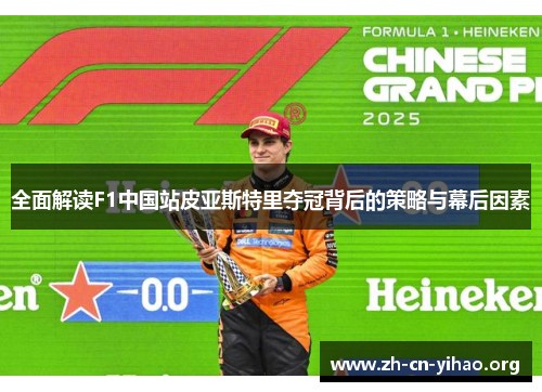 全面解读F1中国站皮亚斯特里夺冠背后的策略与幕后因素 全面解读F1中国站皮亚斯特里夺冠背后的策略与幕后因素