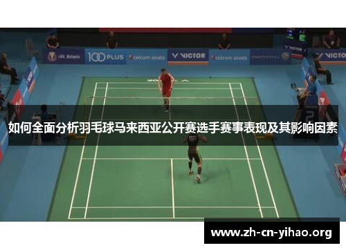 如何全面分析羽毛球马来西亚公开赛选手赛事表现及其影响因素