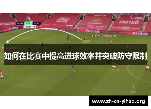 如何在比赛中提高进球效率并突破防守限制 如何在比赛中提高进球效率并突破防守限制