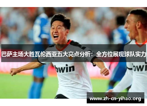 巴萨主场大胜瓦伦西亚五大亮点分析：全方位展现球队实力