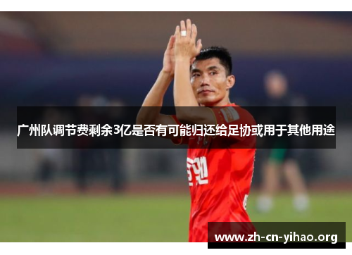 广州队调节费剩余3亿是否有可能归还给足协或用于其他用途 广州队调节费剩余3亿是否有可能归还给足协或用于其他用途