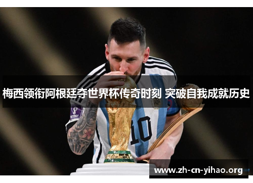 梅西领衔阿根廷夺世界杯传奇时刻 突破自我成就历史 梅西领衔阿根廷夺世界杯传奇时刻 突破自我成就历史