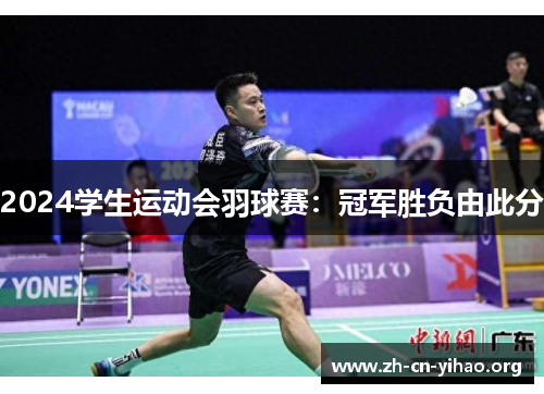 2024学生运动会羽球赛:冠军胜负由此分 2024学生运动会羽球赛:冠军胜负由此分