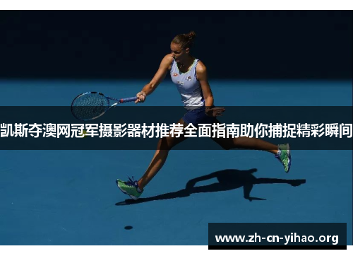 凯斯夺澳网冠军摄影器材推荐全面指南助你捕捉精彩瞬间 凯斯夺澳网冠军摄影器材推荐全面指南助你捕捉精彩瞬间