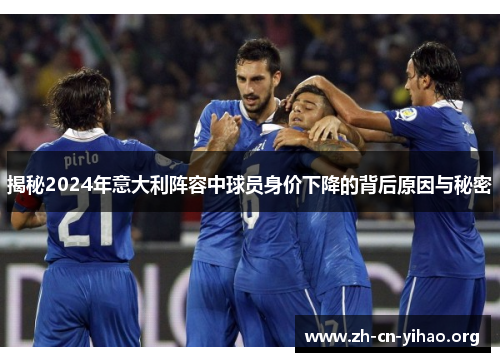 揭秘2024年意大利阵容中球员身价下降的背后原因与秘密 揭秘2024年意大利阵容中球员身价下降的背后原因与秘密