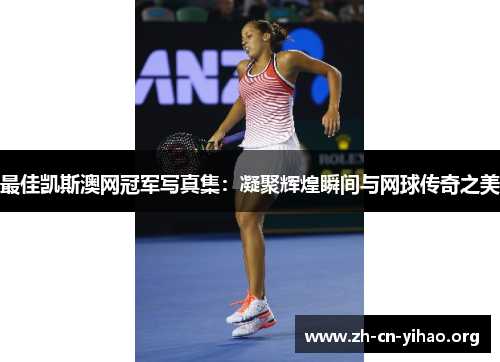 最佳凯斯澳网冠军写真集:凝聚辉煌瞬间与网球传奇之美 最佳凯斯澳网冠军写真集:凝聚辉煌瞬间与网球传奇之美