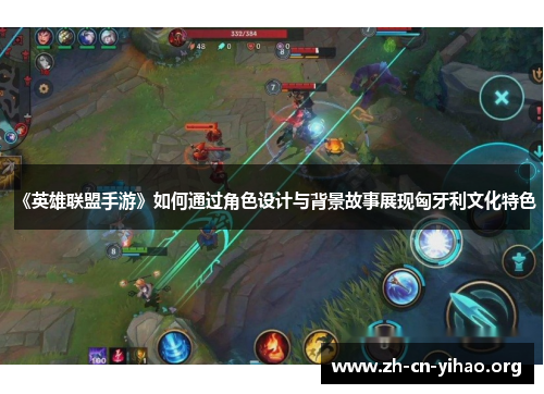 《英雄联盟手游》如何通过角色设计与背景故事展现匈牙利文化特色 《英雄联盟手游》如何通过角色设计与背景故事展现匈牙利文化特色