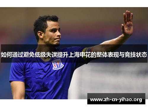 如何通过避免低级失误提升上海申花的整体表现与竞技状态 如何通过避免低级失误提升上海申花的整体表现与竞技状态