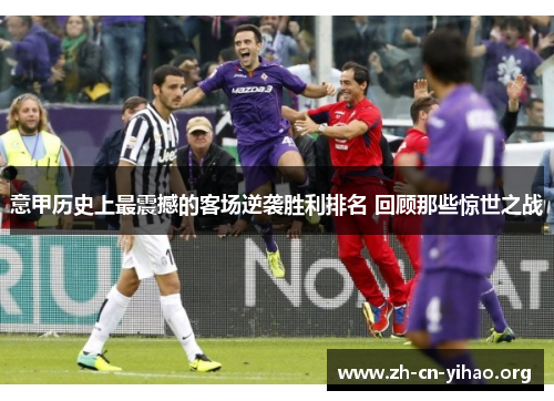 意甲历史上最震撼的客场逆袭胜利排名 回顾那些惊世之战 意甲历史上最震撼的客场逆袭胜利排名 回顾那些惊世之战