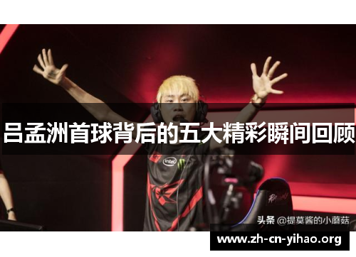 吕孟洲首球背后的五大精彩瞬间回顾