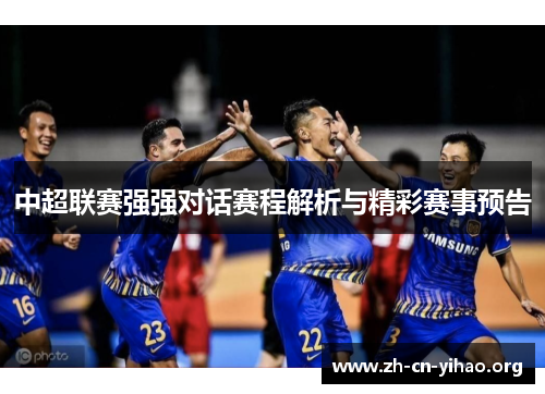 中超联赛强强对话赛程解析与精彩赛事预告 中超联赛强强对话赛程解析与精彩赛事预告