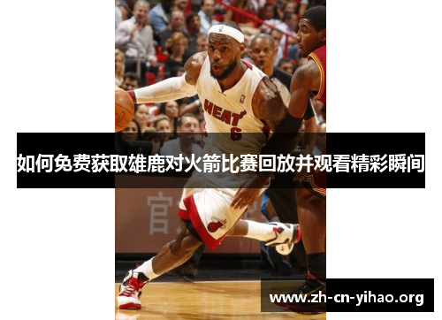 如何免费获取雄鹿对火箭比赛回放并观看精彩瞬间