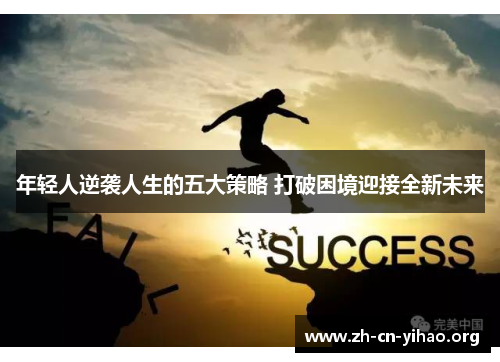 年轻人逆袭人生的五大策略 打破困境迎接全新未来 年轻人逆袭人生的五大策略 打破困境迎接全新未来